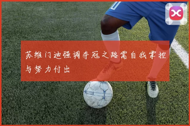 苏维门迪强调夺冠之路需自我掌控与努力付出