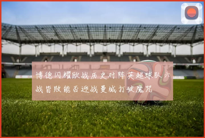 博德闪耀欧战历史对阵英超球队六战皆败能否迎战曼城打破魔咒
