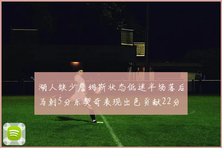 湖人缺少詹姆斯状态低迷半场落后马刺5分东契奇表现出色贡献22分