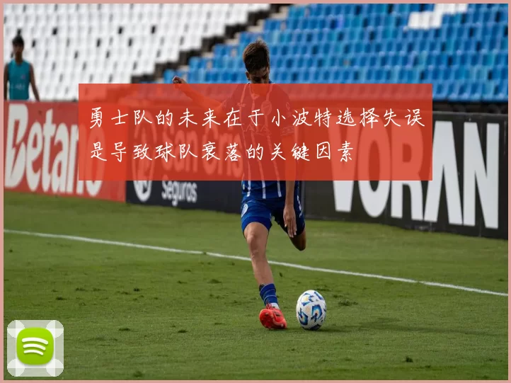 勇士队的未来在于小波特选择失误是导致球队衰落的关键因素