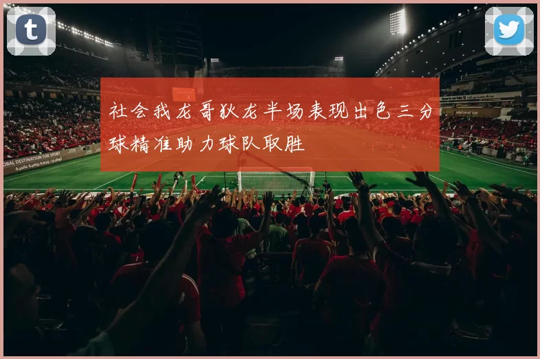 社会我龙哥狄龙半场表现出色三分球精准助力球队取胜