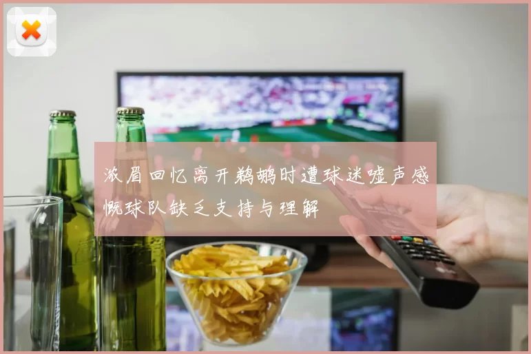 浓眉回忆离开鹈鹕时遭球迷嘘声感慨球队缺乏支持与理解