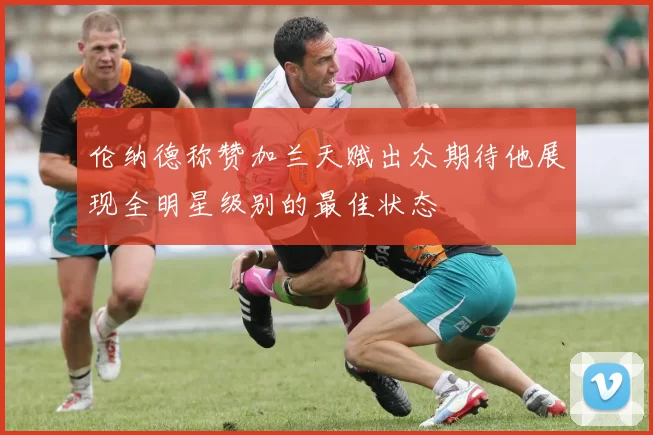 伦纳德称赞加兰天赋出众期待他展现全明星级别的最佳状态