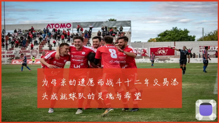 为母亲的遗愿而战斗十二年交易添头成就球队的灵魂与希望